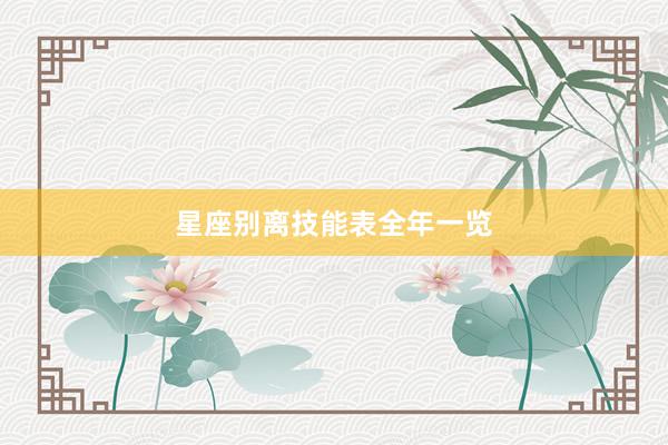 星座别离技能表全年一览